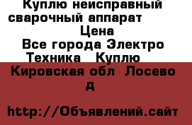 Куплю неисправный сварочный аппарат Fronius MW 3000.  › Цена ­ 50 000 - Все города Электро-Техника » Куплю   . Кировская обл.,Лосево д.